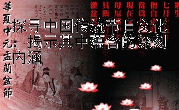 探寻中国传统节日文化：揭示其中蕴含的深刻内涵