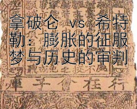 拿破仑 vs 希特勒：膨胀的征服梦与历史的审判