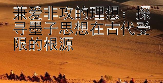 兼爱非攻的理想：探寻墨子思想在古代受限的根源