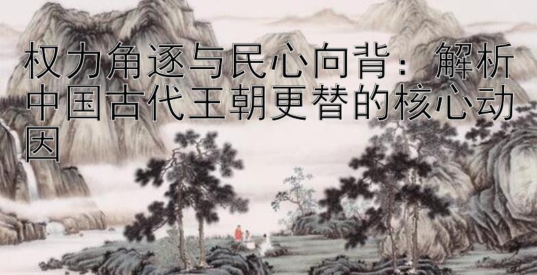 权力角逐与民心向背：解析中国古代王朝更替的核心动因