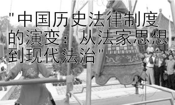 中国历史法律制度的演变：从法家思想到现代法治