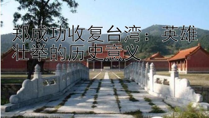 郑成功收复台湾：英雄壮举的历史意义