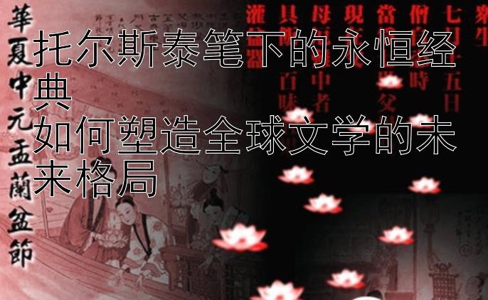 托尔斯泰笔下的永恒经典  
如何塑造全球文学的未来格局