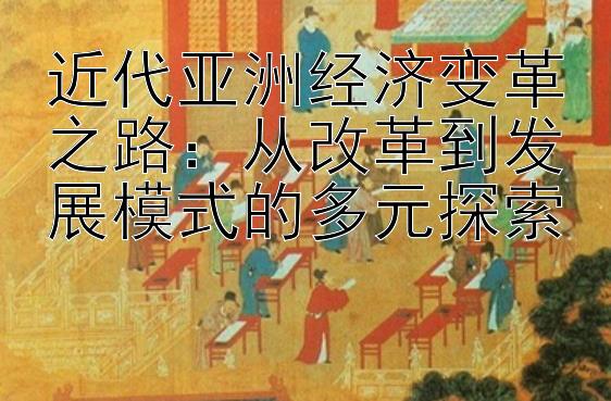 近代亚洲经济变革之路：从改革到发展模式的多元探索