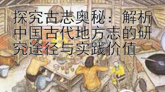 探究古志奥秘：解析中国古代地方志的研究途径与实践价值