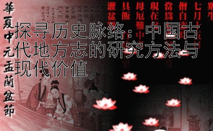 探寻历史脉络：中国古代地方志的研究方法与现代价值