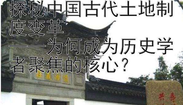 探秘中国古代土地制度变革  
——为何成为历史学者聚焦的核心？