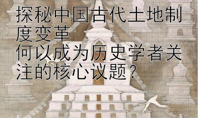 探秘中国古代土地制度变革  
何以成为历史学者关注的核心议题？