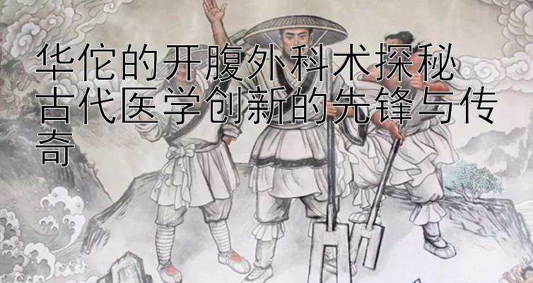 华佗的开腹外科术探秘  
古代医学创新的先锋与传奇