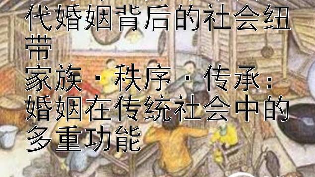 礼与缘：探寻中国古代婚姻背后的社会纽带  
家族·秩序·传承：婚姻在传统社会中的多重功能