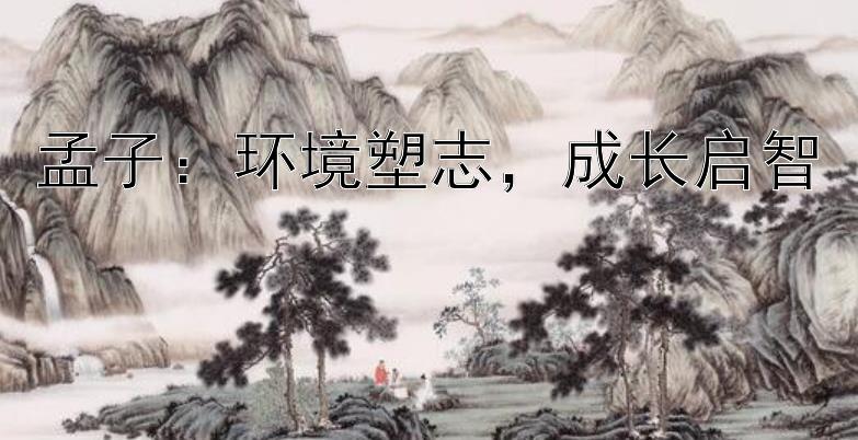 孟子：环境塑志，成长启智