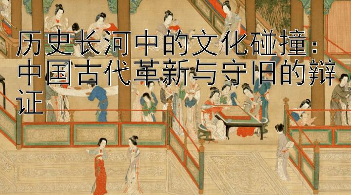 历史长河中的文化碰撞：中国古代革新与守旧的辩证