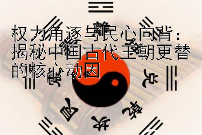 权力角逐与民心向背：揭秘中国古代王朝更替的核心动因