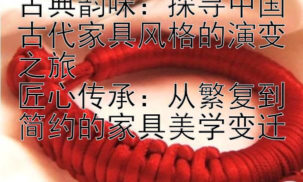 古典韵味：福彩快三网址app 探寻中国古代家具风格的演变之旅  匠心传承：从繁复到简约的家具美学变迁