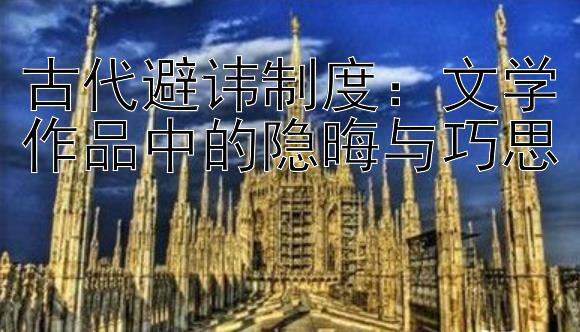 古代避讳制度：文学作品中的隐晦与巧思