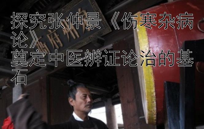 探究张仲景《伤寒杂病论》  
奠定中医辨证论治的基石