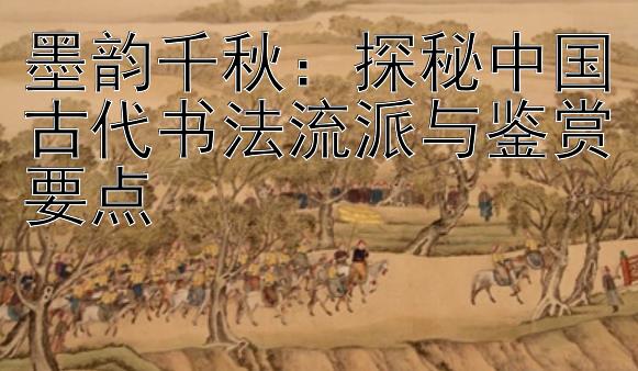 墨韵千秋：探秘中国古代书法流派与鉴赏要点