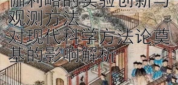 伽利略的实验创新与观测方法  
对现代科学方法论奠基的影响解析