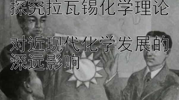 探究拉瓦锡化学理论  
对近现代化学发展的深远影响