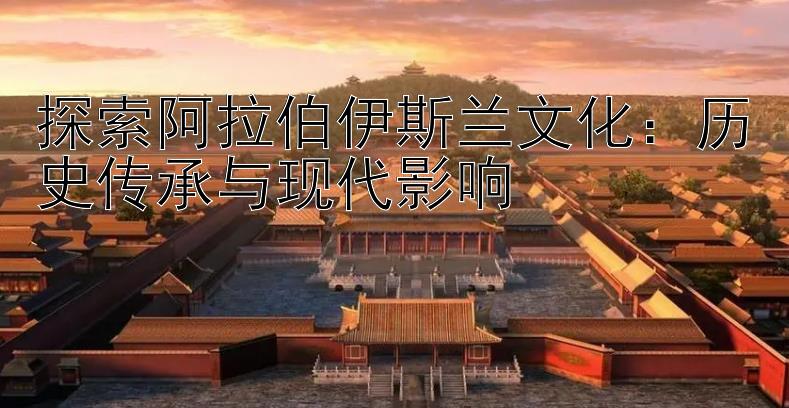 探索阿拉伯伊斯兰文化：五福彩票计划 历史传承与现代影响