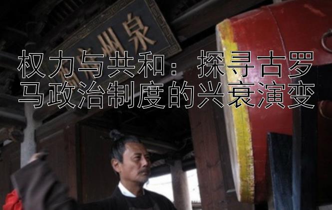 权力与共和：探寻古罗马政治制度的兴衰演变