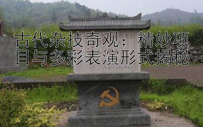 古代杂技奇观：精妙项目与多彩表演形式揭秘