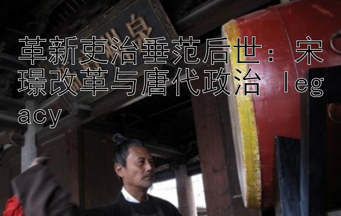 革新吏治垂范后世：宋璟改革与唐代政治 legacy