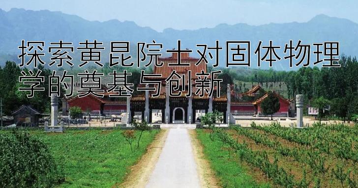 探索黄昆院士对固体物理学的奠基与创新