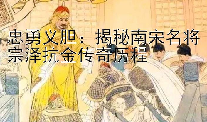 忠勇义胆：揭秘南宋名将宗泽抗金传奇历程