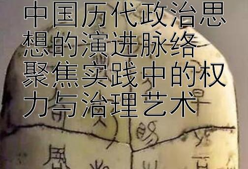 中国历代政治思想的演进脉络  
聚焦实践中的权力与治理艺术