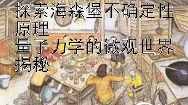 探索海森堡不确定性原理  
量子力学的微观世界揭秘