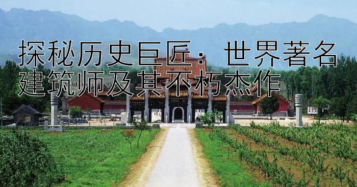 探秘历史巨匠：世界著名建筑师及其不朽杰作