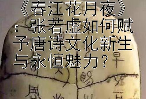 春江花月夜：张若虚如何赋予唐诗文化新生与永恒魅力？