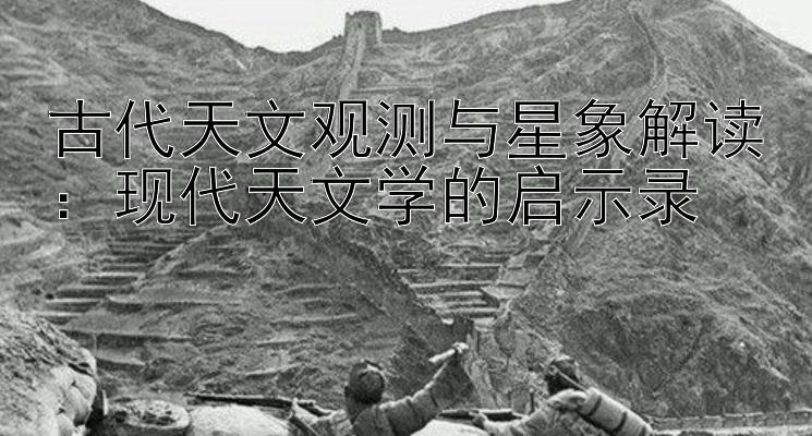 古代天文观测与星象解读：现代天文学的启示录